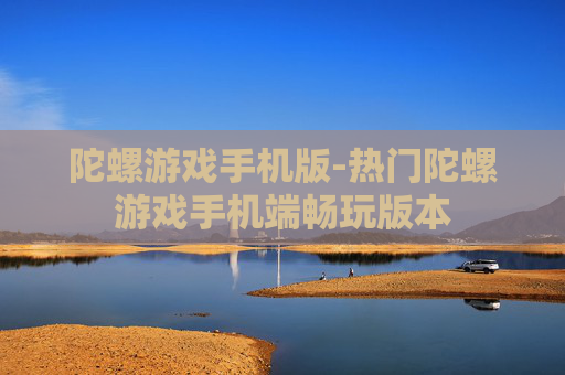 陀螺游戏手机版-热门陀螺游戏手机端畅玩版本