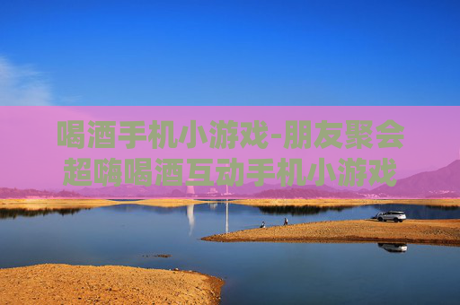 喝酒手机小游戏-朋友聚会超嗨喝酒互动手机小游戏