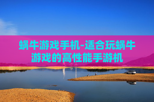 蜗牛游戏手机-适合玩蜗牛游戏的高性能手游机