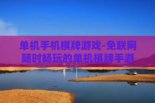单机手机棋牌游戏-免联网随时畅玩的单机棋牌手游