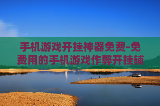 手机游戏开挂神器免费-免费用的手机游戏作弊开挂辅助工具