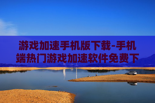 游戏加速手机版下载-手机端热门游戏加速软件免费下载渠道