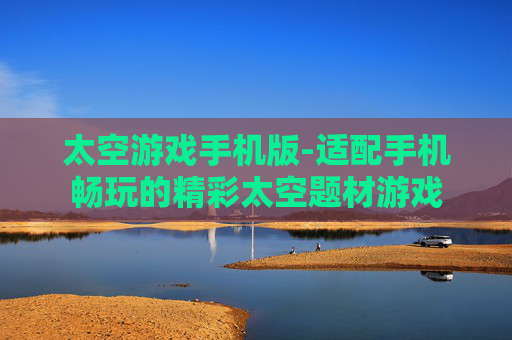 太空游戏手机版-适配手机畅玩的精彩太空题材游戏