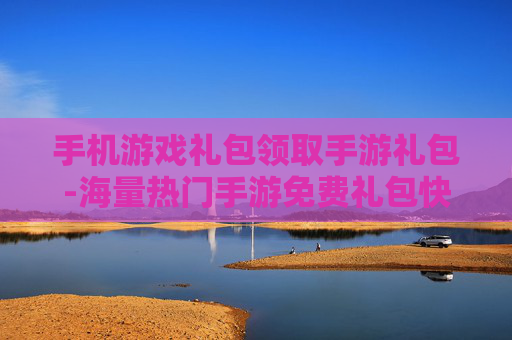 手机游戏礼包领取手游礼包-海量热门手游免费礼包快速领取途径