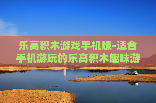 乐高积木游戏手机版-适合手机游玩的乐高积木趣味游戏