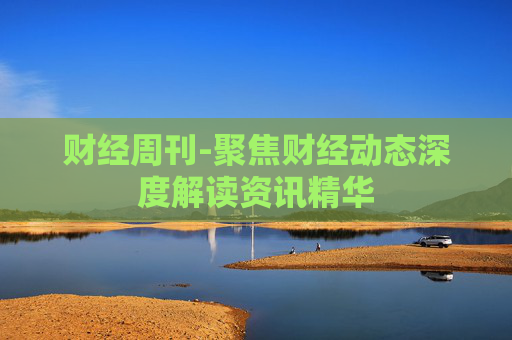 财经周刊-聚焦财经动态深度解读资讯精华