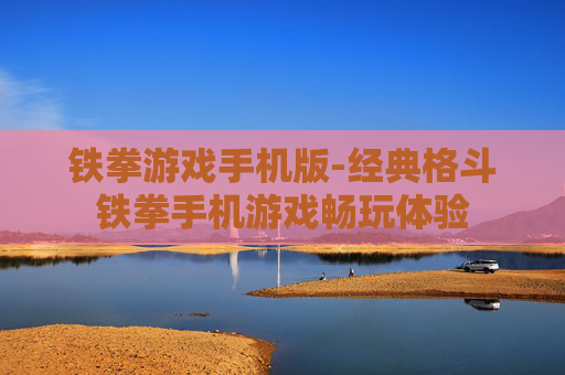 铁拳游戏手机版-经典格斗铁拳手机游戏畅玩体验