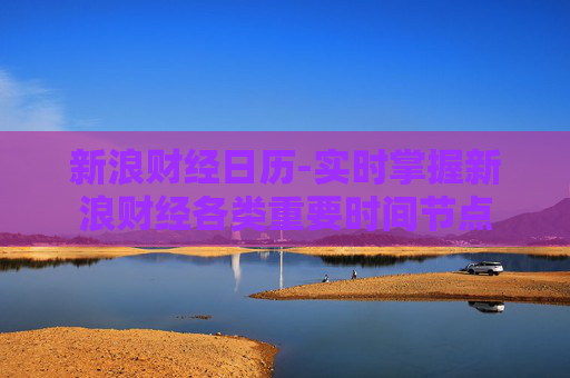 新浪财经日历-实时掌握新浪财经各类重要时间节点