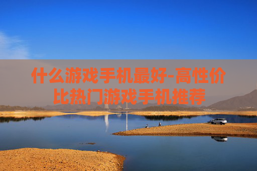 什么游戏手机最好-高性价比热门游戏手机推荐