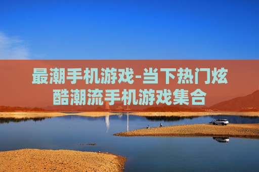 最潮手机游戏-当下热门炫酷潮流手机游戏集合