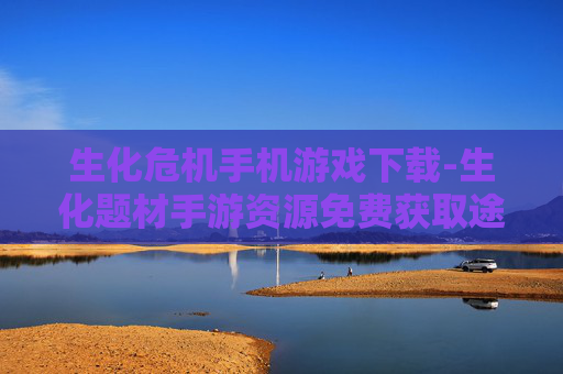 生化危机手机游戏下载-生化题材手游资源免费获取途径