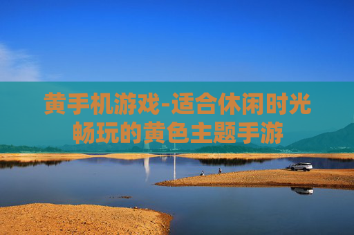 黄手机游戏-适合休闲时光畅玩的黄色主题手游