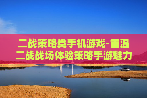 二战策略类手机游戏-重温二战战场体验策略手游魅力