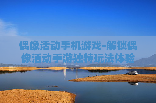 偶像活动手机游戏-解锁偶像活动手游独特玩法体验