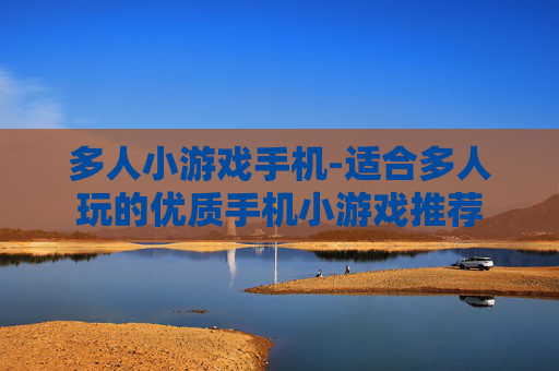 多人小游戏手机-适合多人玩的优质手机小游戏推荐