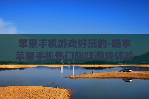 苹果手机游戏好玩的-畅享苹果手机热门趣味游戏体验