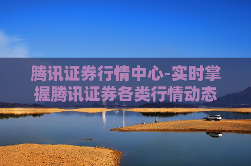 腾讯证券行情中心-实时掌握腾讯证券各类行情动态