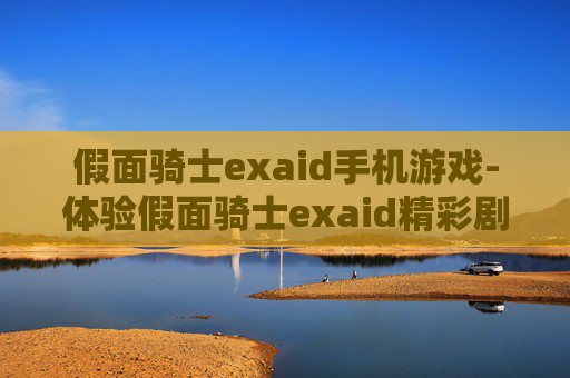 假面骑士exaid手机游戏-体验假面骑士exaid精彩剧情的手机游戏玩法