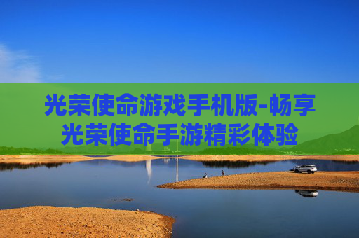 光荣使命游戏手机版-畅享光荣使命手游精彩体验