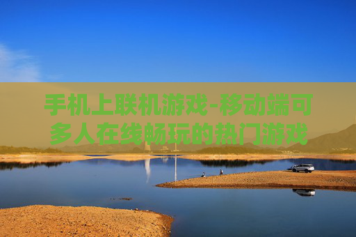 手机上联机游戏-移动端可多人在线畅玩的热门游戏
