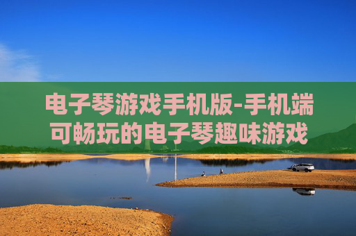 电子琴游戏手机版-手机端可畅玩的电子琴趣味游戏