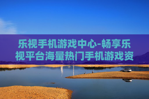 乐视手机游戏中心-畅享乐视平台海量热门手机游戏资源