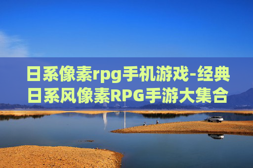 日系像素rpg手机游戏-经典日系风像素RPG手游大集合