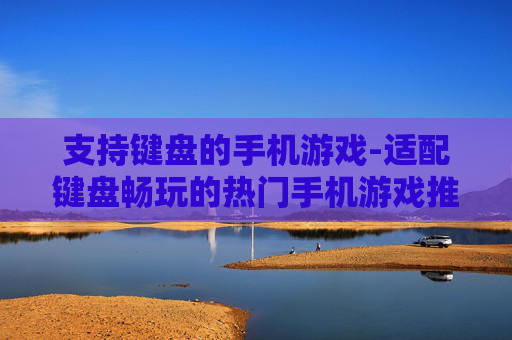 支持键盘的手机游戏-适配键盘畅玩的热门手机游戏推荐