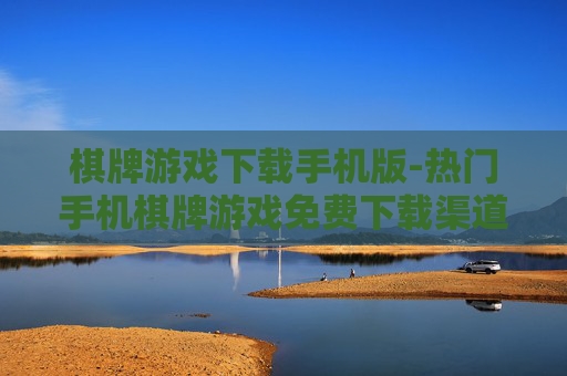 棋牌游戏下载手机版-热门手机棋牌游戏免费下载渠道