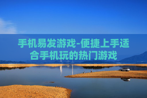 手机易发游戏-便捷上手适合手机玩的热门游戏