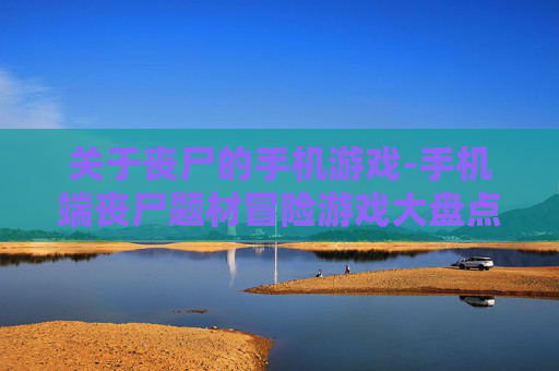 关于丧尸的手机游戏-手机端丧尸题材冒险游戏大盘点
