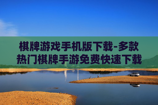 棋牌游戏手机版下载-多款热门棋牌手游免费快速下载通道