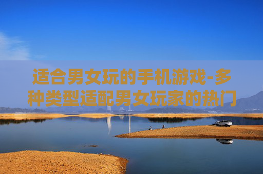 适合男女玩的手机游戏-多种类型适配男女玩家的热门手游