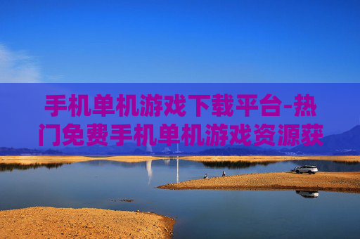 手机单机游戏下载平台-热门免费手机单机游戏资源获取地