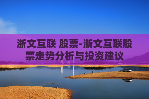 浙文互联 股票-浙文互联股票走势分析与投资建议