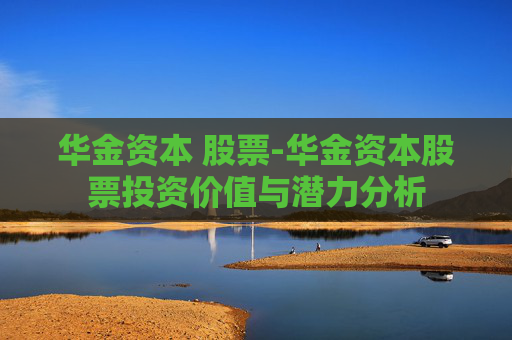 华金资本 股票-华金资本股票投资价值与潜力分析