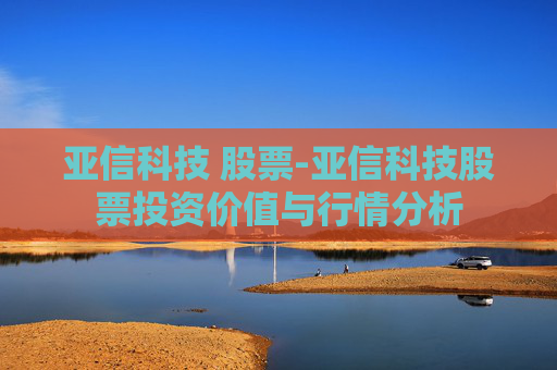 亚信科技 股票-亚信科技股票投资价值与行情分析