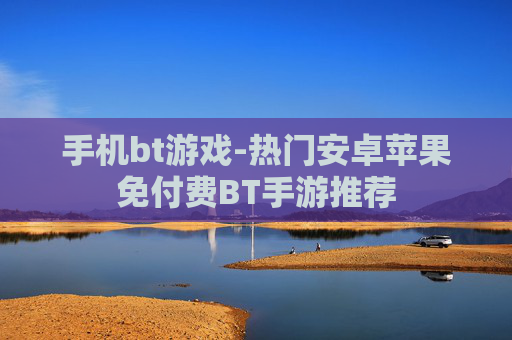 手机bt游戏-热门安卓苹果免付费BT手游推荐