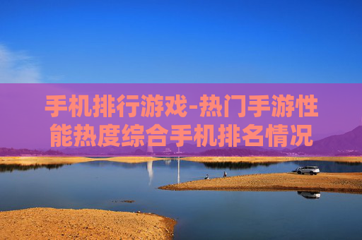 手机排行游戏-热门手游性能热度综合手机排名情况