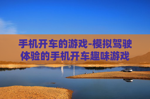 手机开车的游戏-模拟驾驶体验的手机开车趣味游戏