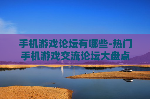 手机游戏论坛有哪些-热门手机游戏交流论坛大盘点