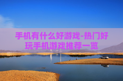 手机有什么好游戏-热门好玩手机游戏推荐一览