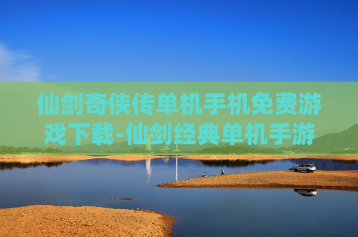 仙剑奇侠传单机手机免费游戏下载-仙剑经典单机手游免费资源获取途径