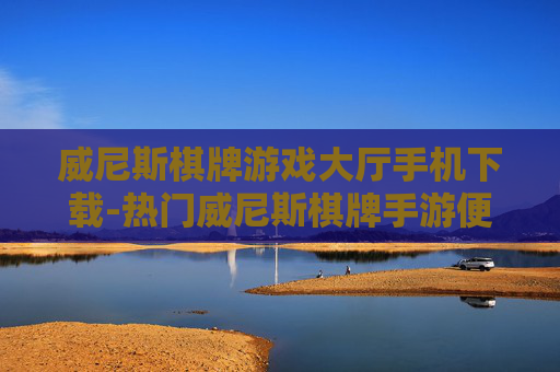 威尼斯棋牌游戏大厅手机下载-热门威尼斯棋牌手游便捷在线下载途径