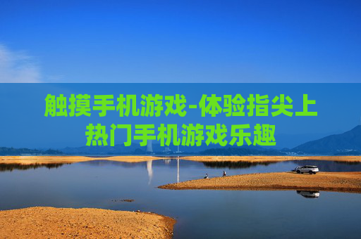 触摸手机游戏-体验指尖上热门手机游戏乐趣