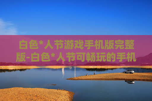 白色*人节游戏手机版完整版-白色*人节可畅玩的手机游戏全版本