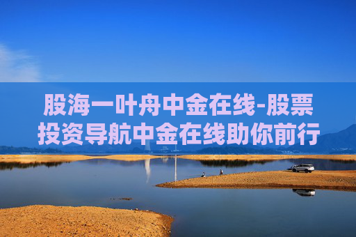 股海一叶舟中金在线-股票投资导航中金在线助你前行