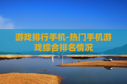 游戏排行手机-热门手机游戏综合排名情况