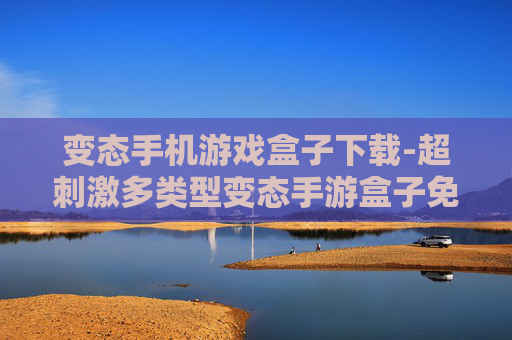 变态手机游戏盒子下载-超刺激多类型变态手游盒子免费获取