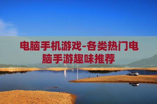 电脑手机游戏-各类热门电脑手游趣味推荐